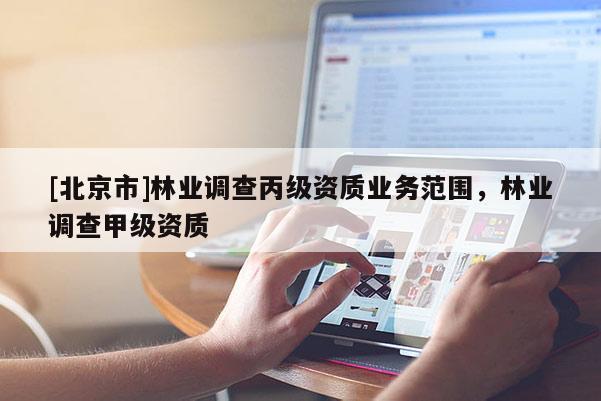 [北京市]林業(yè)調查丙級資質業(yè)務范圍，林業(yè)調查甲級資質