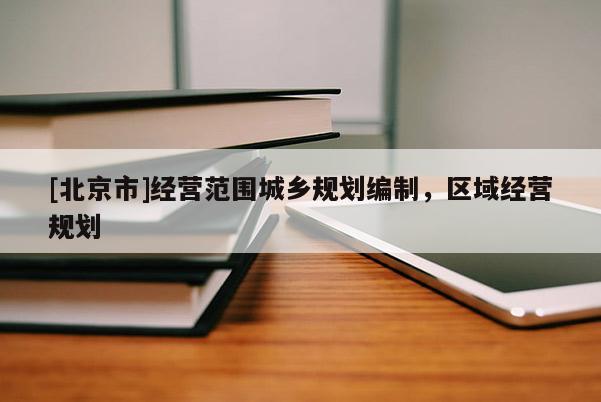 [北京市]經營范圍城鄉(xiāng)規(guī)劃編制，區(qū)域經營規(guī)劃