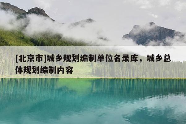 [北京市]城鄉(xiāng)規(guī)劃編制單位名錄庫，城鄉(xiāng)總體規(guī)劃編制內(nèi)容