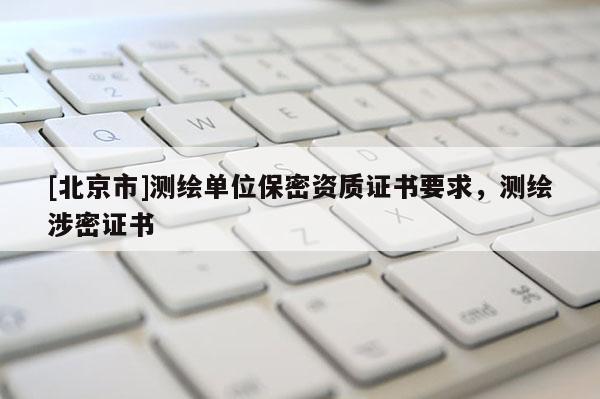 [北京市]測(cè)繪單位保密資質(zhì)證書要求，測(cè)繪涉密證書