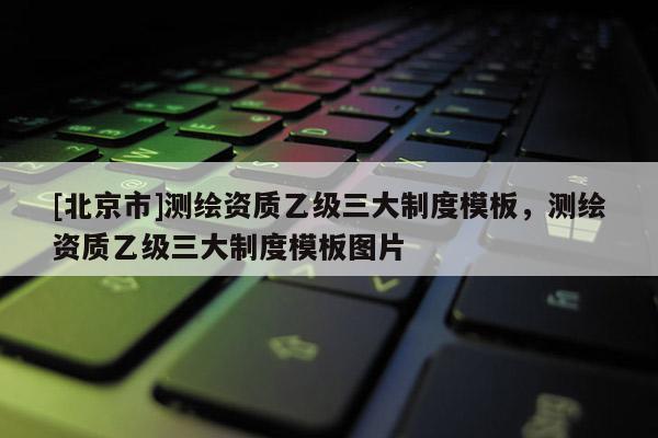 [北京市]測(cè)繪資質(zhì)乙級(jí)三大制度模板，測(cè)繪資質(zhì)乙級(jí)三大制度模板圖片