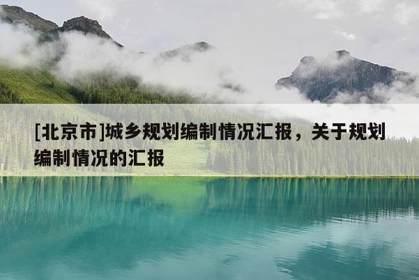 [北京市]城鄉(xiāng)規(guī)劃編制情況匯報(bào)，關(guān)于規(guī)劃編制情況的匯報(bào)