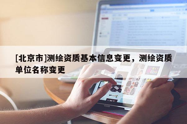 [北京市]測(cè)繪資質(zhì)基本信息變更，測(cè)繪資質(zhì)單位名稱變更