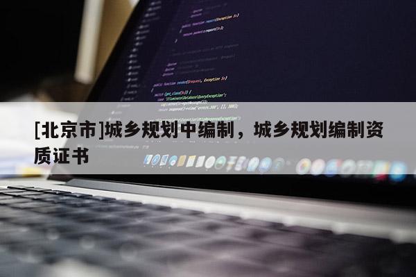 [北京市]城鄉(xiāng)規(guī)劃中編制，城鄉(xiāng)規(guī)劃編制資質(zhì)證書