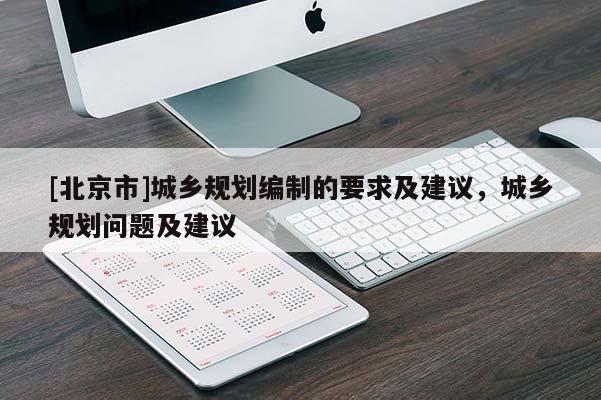 [北京市]城鄉(xiāng)規(guī)劃編制的要求及建議，城鄉(xiāng)規(guī)劃問題及建議