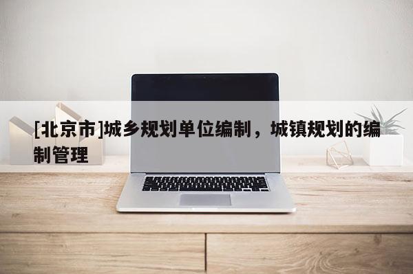 [北京市]城鄉(xiāng)規(guī)劃單位編制，城鎮(zhèn)規(guī)劃的編制管理