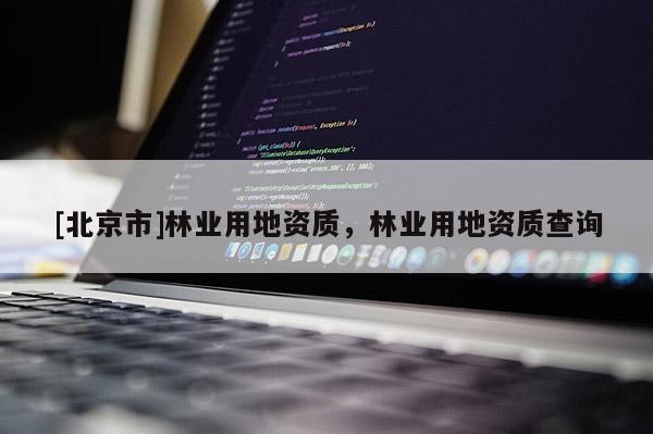 [北京市]林業(yè)用地資質(zhì)，林業(yè)用地資質(zhì)查詢
