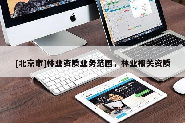 [北京市]林業(yè)資質(zhì)業(yè)務(wù)范圍，林業(yè)相關(guān)資質(zhì)