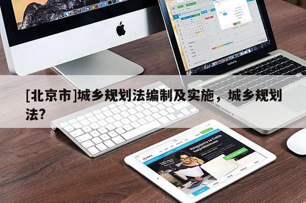 [北京市]城鄉(xiāng)規(guī)劃法編制及實(shí)施，城鄉(xiāng)規(guī)劃法?