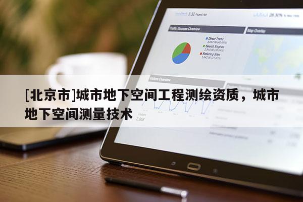 [北京市]城市地下空間工程測繪資質(zhì)，城市地下空間測量技術(shù)
