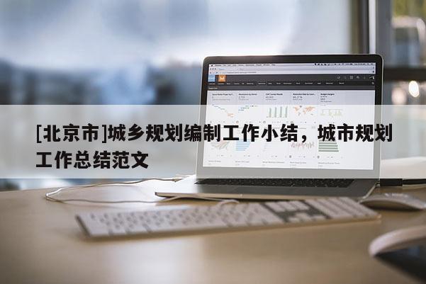 [北京市]城鄉(xiāng)規(guī)劃編制工作小結(jié)，城市規(guī)劃工作總結(jié)范文