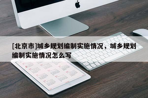 [北京市]城鄉(xiāng)規(guī)劃編制實(shí)施情況，城鄉(xiāng)規(guī)劃編制實(shí)施情況怎么寫(xiě)