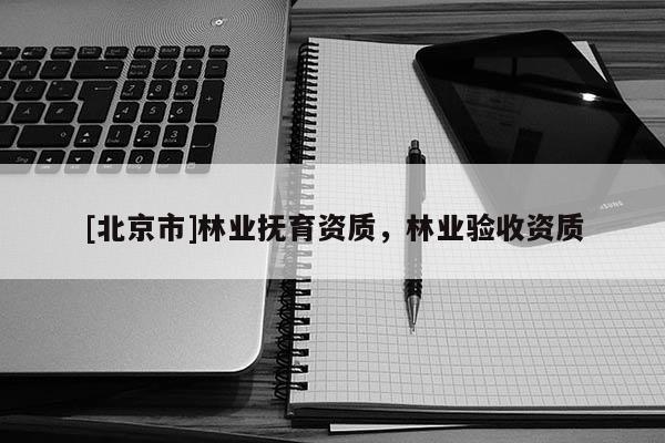 [北京市]林業(yè)撫育資質(zhì)，林業(yè)驗(yàn)收資質(zhì)