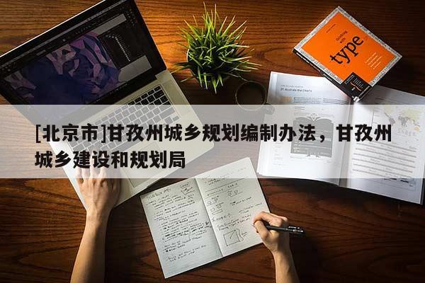 [北京市]甘孜州城鄉(xiāng)規(guī)劃編制辦法，甘孜州城鄉(xiāng)建設和規(guī)劃局