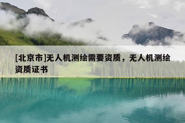 [北京市]無人機測繪需要資質(zhì)，無人機測繪資質(zhì)證書