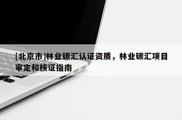 [北京市]林業(yè)碳匯認證資質(zhì)，林業(yè)碳匯項目審定和核證指南