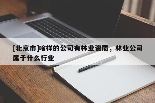 [北京市]啥樣的公司有林業(yè)資質(zhì)，林業(yè)公司屬于什么行業(yè)