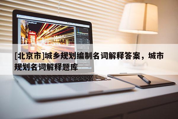 [北京市]城鄉(xiāng)規(guī)劃編制名詞解釋答案，城市規(guī)劃名詞解釋題庫(kù)