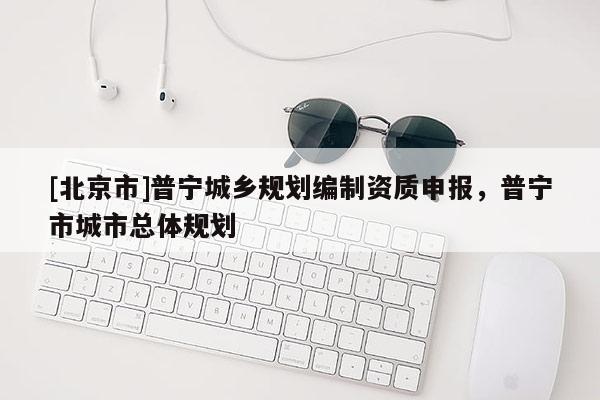 [北京市]普寧城鄉(xiāng)規(guī)劃編制資質(zhì)申報，普寧市城市總體規(guī)劃