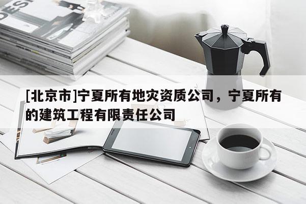 [北京市]寧夏所有地災(zāi)資質(zhì)公司，寧夏所有的建筑工程有限責(zé)任公司