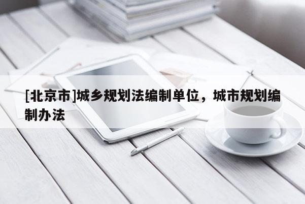 [北京市]城鄉(xiāng)規(guī)劃法編制單位，城市規(guī)劃編制辦法