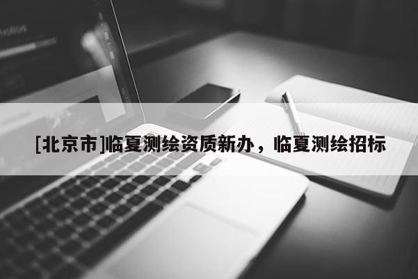 [北京市]臨夏測繪資質(zhì)新辦，臨夏測繪招標(biāo)