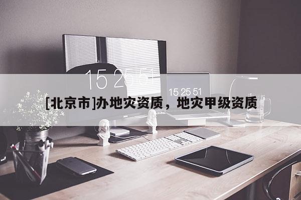 [北京市]辦地災(zāi)資質(zhì)，地災(zāi)甲級資質(zhì)
