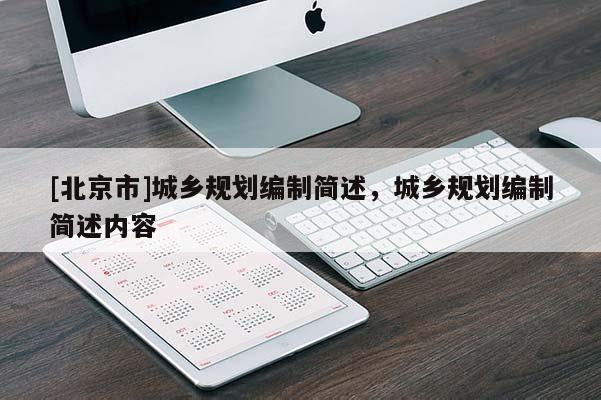 [北京市]城鄉(xiāng)規(guī)劃編制簡(jiǎn)述，城鄉(xiāng)規(guī)劃編制簡(jiǎn)述內(nèi)容