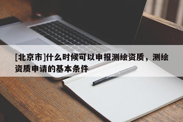 [北京市]什么時(shí)候可以申報(bào)測(cè)繪資質(zhì)，測(cè)繪資質(zhì)申請(qǐng)的基本條件