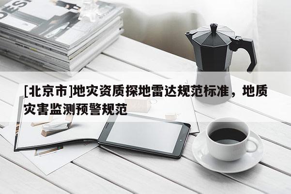 [北京市]地災(zāi)資質(zhì)探地雷達(dá)規(guī)范標(biāo)準(zhǔn)，地質(zhì)災(zāi)害監(jiān)測(cè)預(yù)警規(guī)范