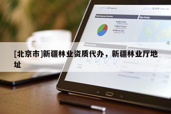 [北京市]新疆林業(yè)資質(zhì)代辦，新疆林業(yè)廳地址