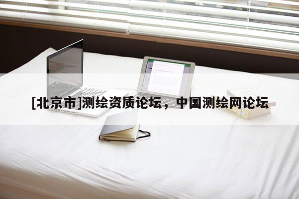 [北京市]測繪資質(zhì)論壇，中國測繪網(wǎng)論壇