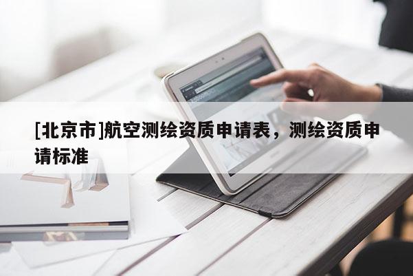 [北京市]航空測繪資質(zhì)申請表，測繪資質(zhì)申請標準