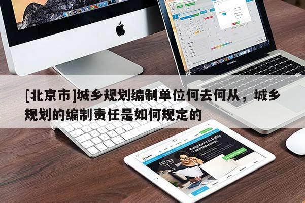 [北京市]城鄉(xiāng)規(guī)劃編制單位何去何從，城鄉(xiāng)規(guī)劃的編制責任是如何規(guī)定的