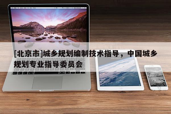 [北京市]城鄉(xiāng)規(guī)劃編制技術指導，中國城鄉(xiāng)規(guī)劃專業(yè)指導委員會