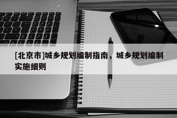 [北京市]城鄉(xiāng)規(guī)劃編制指南，城鄉(xiāng)規(guī)劃編制實施細則