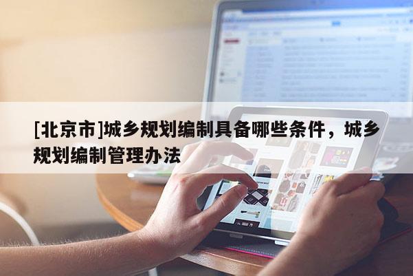 [北京市]城鄉(xiāng)規(guī)劃編制具備哪些條件，城鄉(xiāng)規(guī)劃編制管理辦法