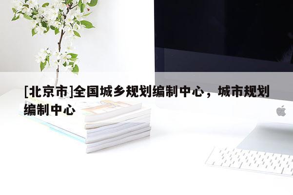 [北京市]全國城鄉(xiāng)規(guī)劃編制中心，城市規(guī)劃編制中心
