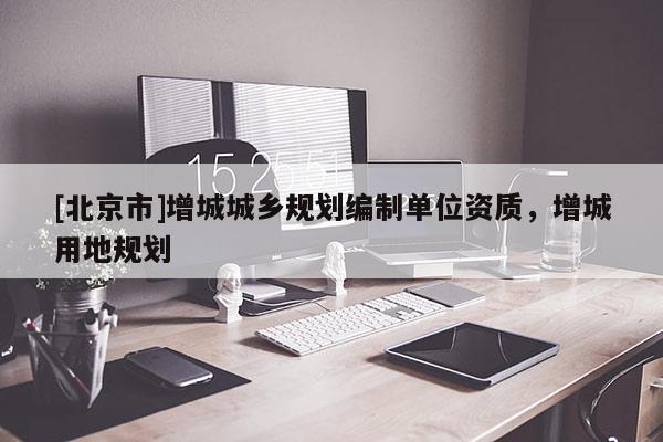 [北京市]增城城鄉(xiāng)規(guī)劃編制單位資質(zhì)，增城用地規(guī)劃