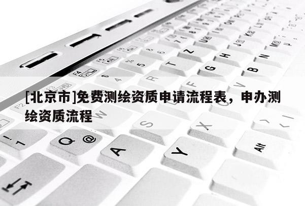 [北京市]免費(fèi)測(cè)繪資質(zhì)申請(qǐng)流程表，申辦測(cè)繪資質(zhì)流程