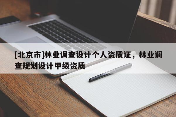 [北京市]林業(yè)調(diào)查設(shè)計(jì)個(gè)人資質(zhì)證，林業(yè)調(diào)查規(guī)劃設(shè)計(jì)甲級(jí)資質(zhì)