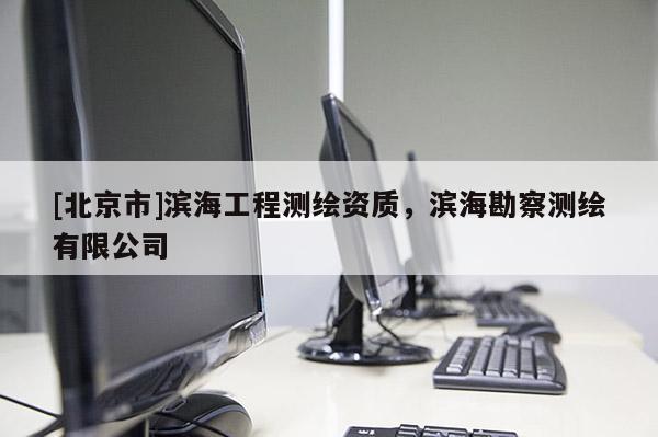 [北京市]濱海工程測(cè)繪資質(zhì)，濱?？辈鞙y(cè)繪有限公司