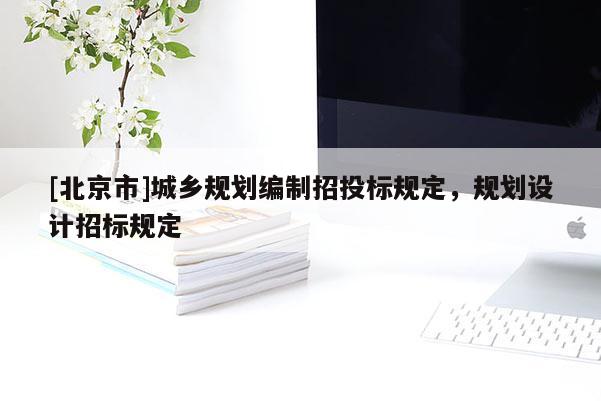 [北京市]城鄉(xiāng)規(guī)劃編制招投標(biāo)規(guī)定，規(guī)劃設(shè)計(jì)招標(biāo)規(guī)定