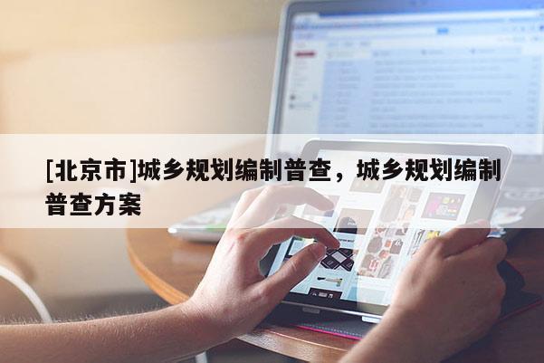 [北京市]城鄉(xiāng)規(guī)劃編制普查，城鄉(xiāng)規(guī)劃編制普查方案