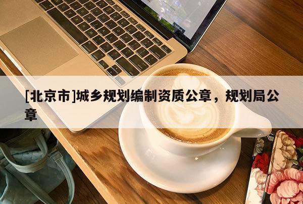 [北京市]城鄉(xiāng)規(guī)劃編制資質(zhì)公章，規(guī)劃局公章