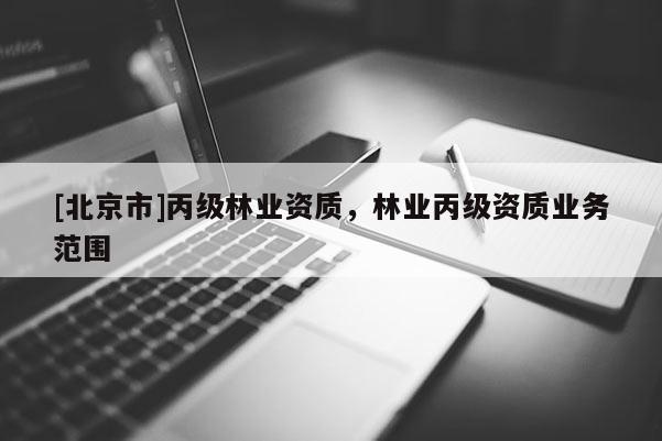 [北京市]丙級林業(yè)資質(zhì)，林業(yè)丙級資質(zhì)業(yè)務(wù)范圍