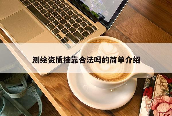 測繪資質掛靠合法嗎的簡單介紹