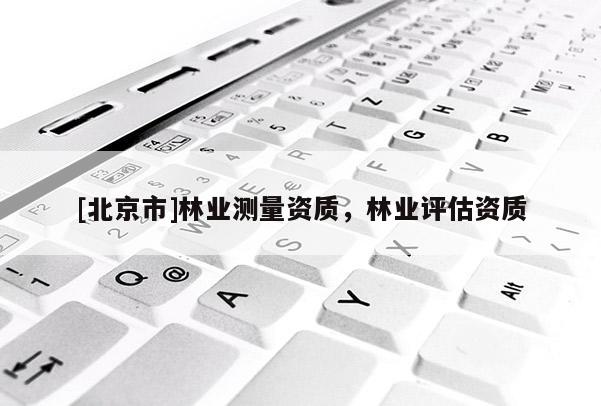 [北京市]林業(yè)測(cè)量資質(zhì)，林業(yè)評(píng)估資質(zhì)