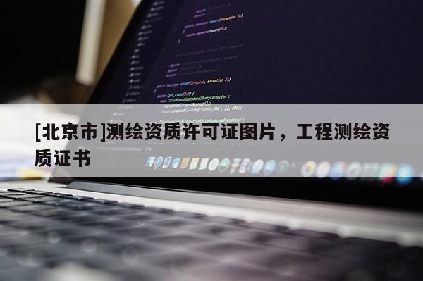 [北京市]測繪資質(zhì)許可證圖片，工程測繪資質(zhì)證書