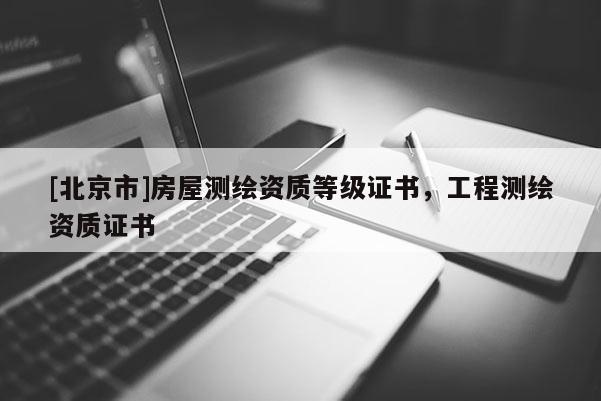 [北京市]房屋測(cè)繪資質(zhì)等級(jí)證書，工程測(cè)繪資質(zhì)證書